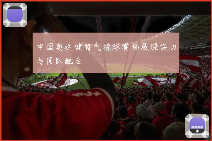 中国奥运健将气排球赛场展现实力与团队配合