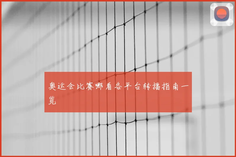 奥运会比赛哪看各平台转播指南一览