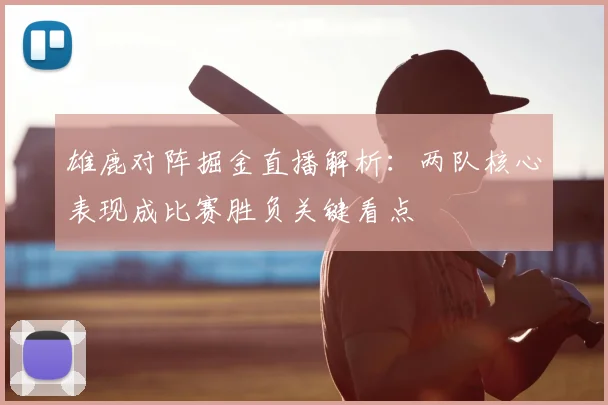 雄鹿对阵掘金直播解析：两队核心表现成比赛胜负关键看点