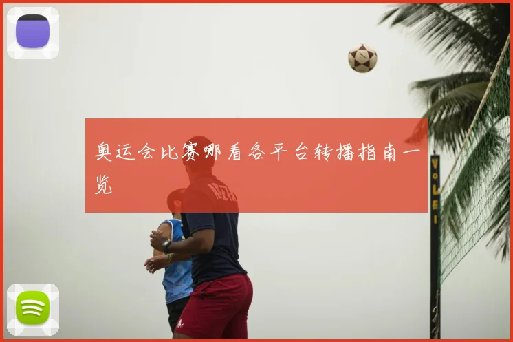 奥运会比赛哪看各平台转播指南一览