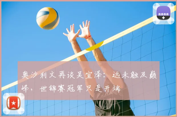 奥沙利文再谈吴宜泽:远未触及巅峰,世锦赛冠军只是开端