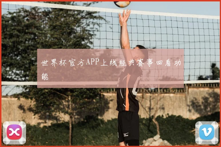 世界杯官方APP上线经典赛事回看功能