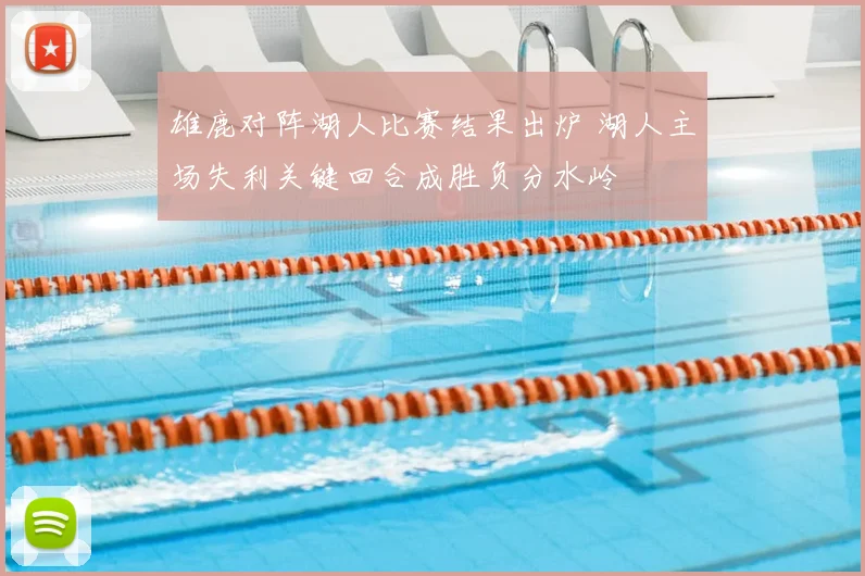 雄鹿对阵湖人比赛结果出炉 湖人主场失利关键回合成胜负分水岭