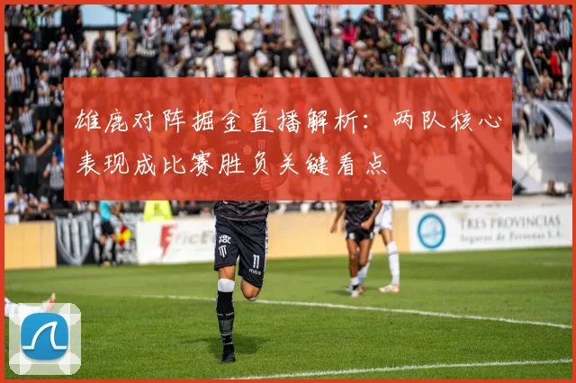 雄鹿对阵掘金直播解析：两队核心表现成比赛胜负关键看点