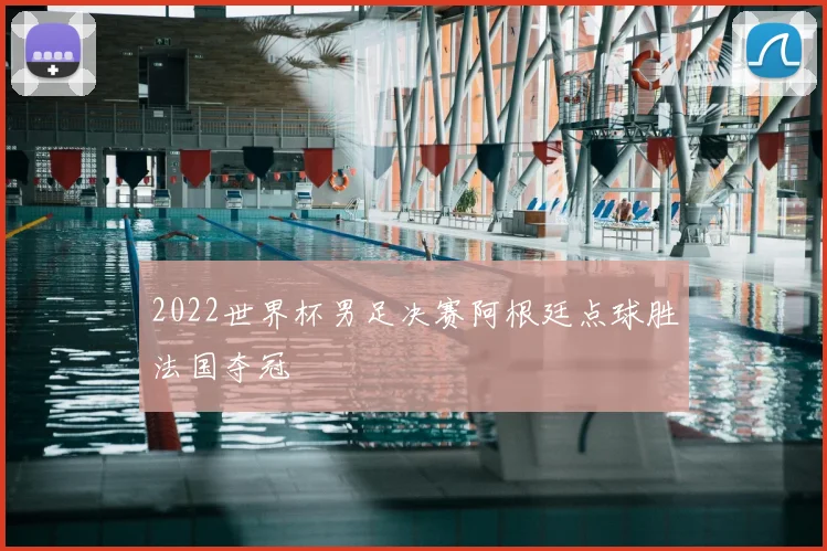 2022世界杯男足决赛阿根廷点球胜法国夺冠