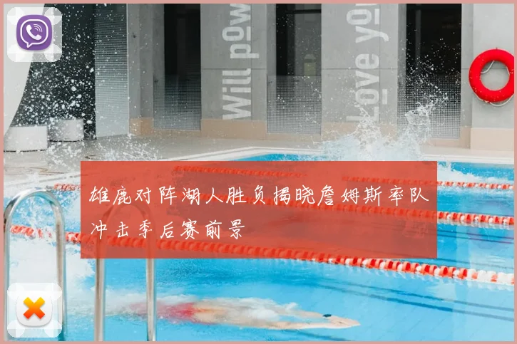 雄鹿对阵湖人胜负揭晓詹姆斯率队冲击季后赛前景