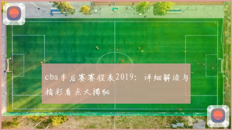 cba季后赛赛程表2019：详细解读与精彩看点大揭秘