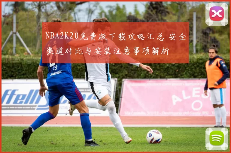 NBA2K20免费版下载攻略汇总 安全渠道对比与安装注意事项解析