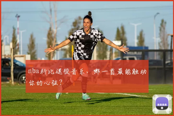 nba科比退役音乐,哪一首最能触动你的心弦?