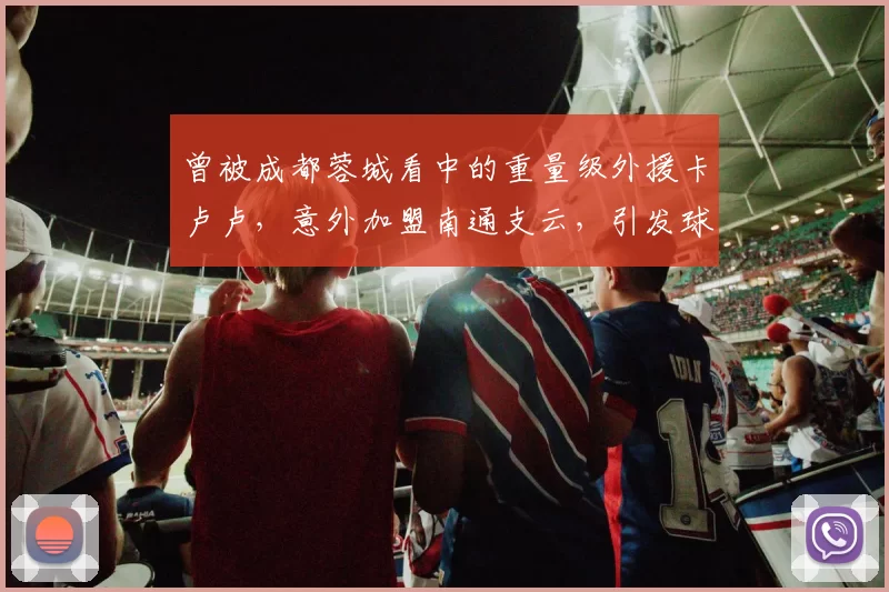 曾被成都蓉城看中的重量级外援卡卢卢，意外加盟南通支云，引发球迷热议_赛季_锋线_冲超