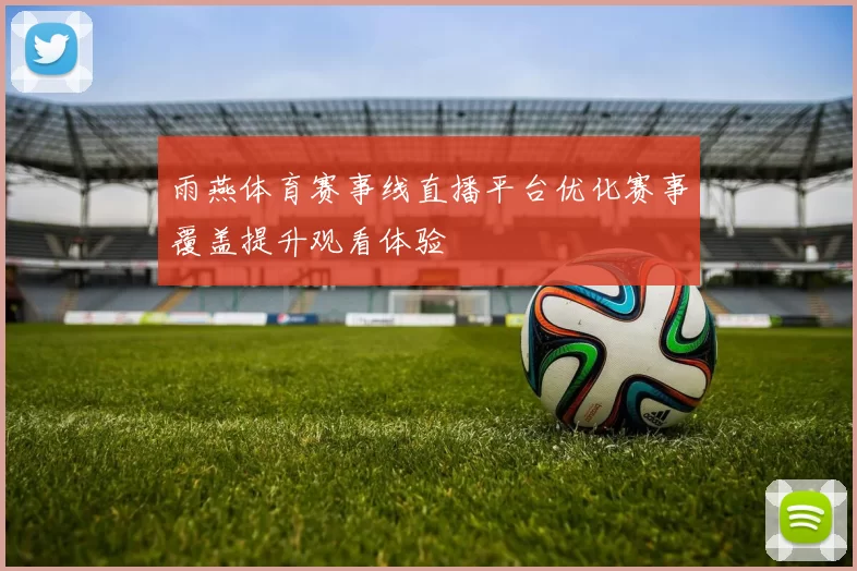 雨燕体育赛事线直播平台优化赛事覆盖提升观看体验