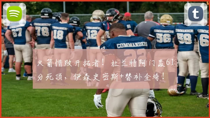 火箭惜败开拓者！杜兰特阿门轰61分死顶，伊森史密斯+替补全垮！