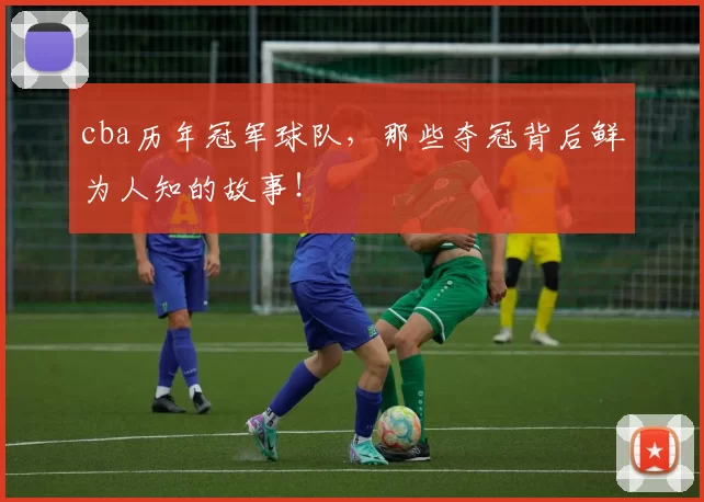 cba历年冠军球队，那些夺冠背后鲜为人知的故事！