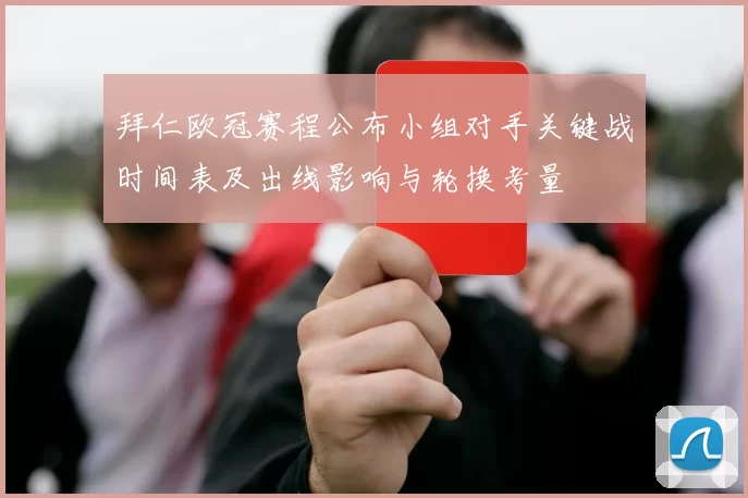 拜仁欧冠赛程公布小组对手关键战时间表及出线影响与轮换考量