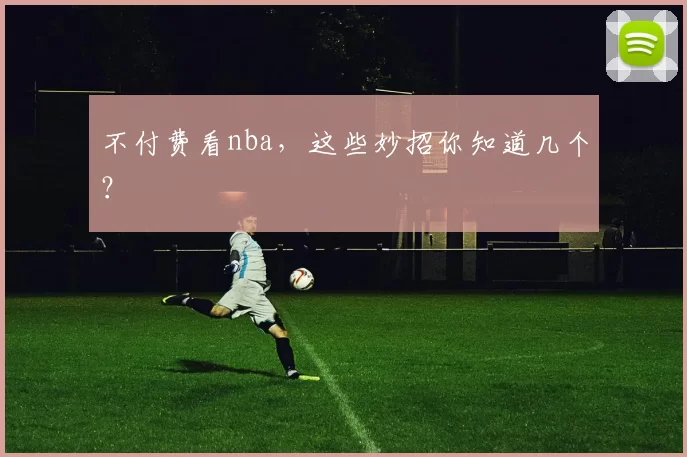 不付费看nba，这些妙招你知道几个？