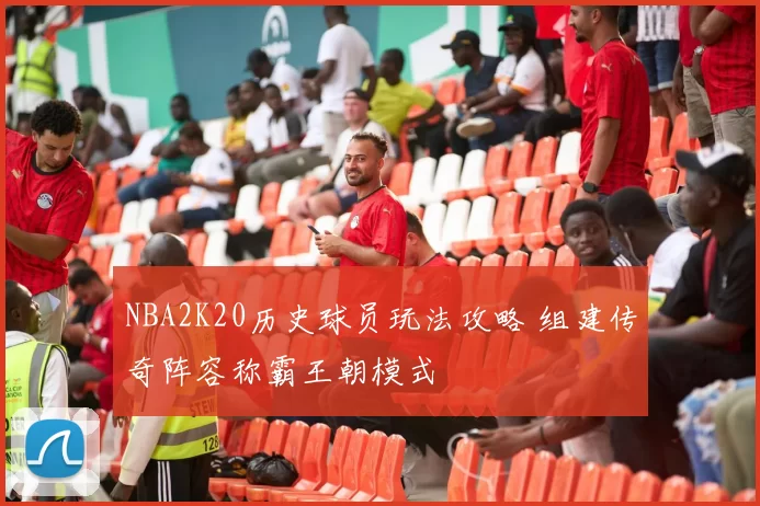 NBA2K20历史球员玩法攻略 组建传奇阵容称霸王朝模式