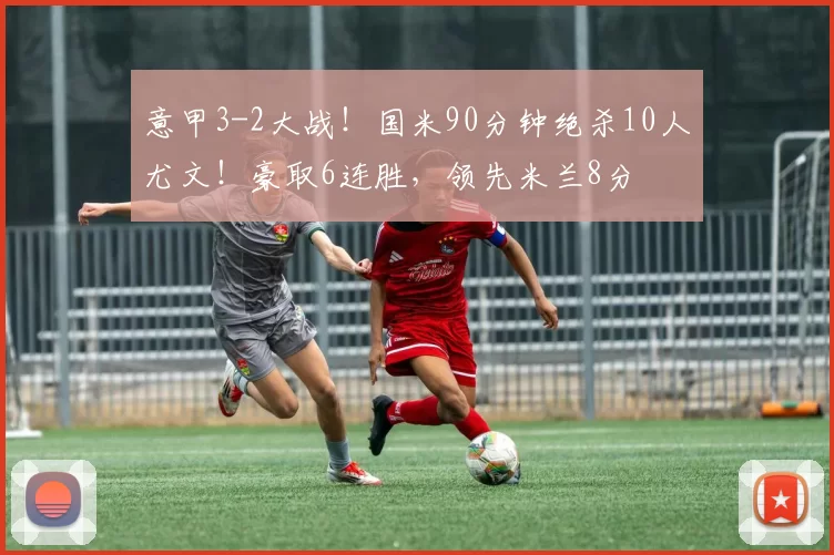 意甲3-2大战!国米90分钟绝杀10人尤文!豪取6连胜,领先米兰8分